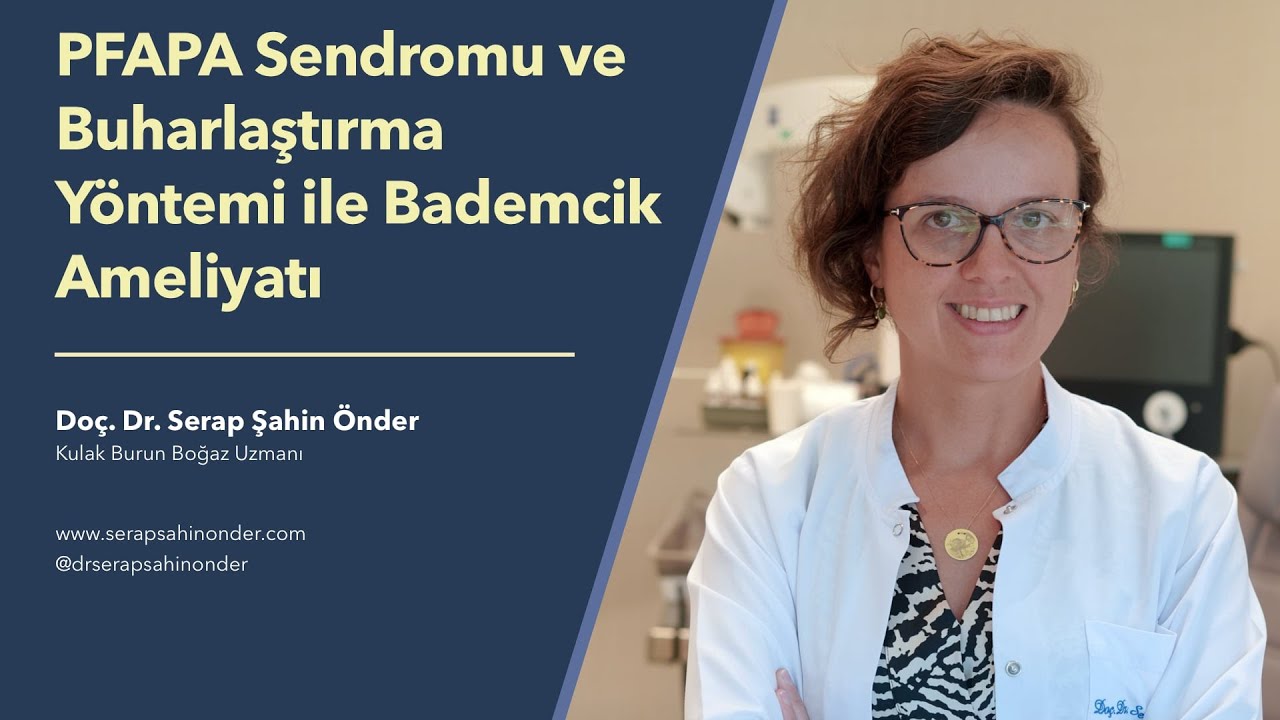 PFAPA Sendromu ve Buharlaştırma Yöntemi ile Bademcik Ameliyatı - Doç. Dr. Serap Şahin Önder